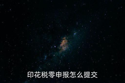2017年印花稅如何0申報，印花稅零申報怎么提交