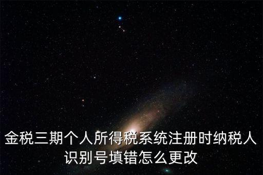 如何更改金三系統(tǒng)個(gè)稅人員信息，金三里納稅人稅種信息怎么修改