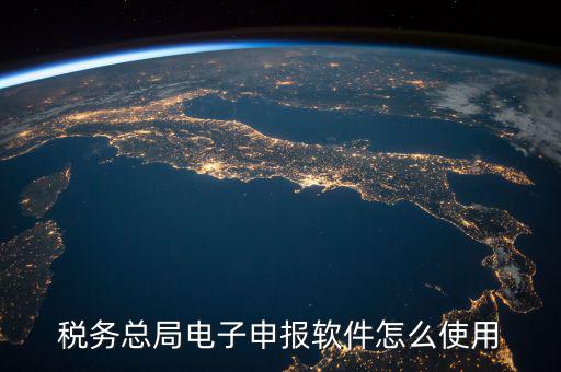 電子稅務(wù)局如何登陸，稅務(wù)總局電子申報(bào)軟件怎么使用