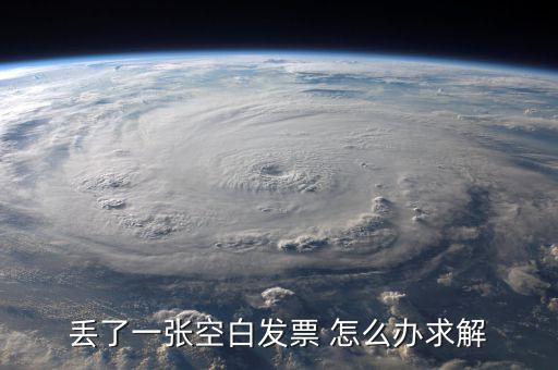 發(fā)票空白丟失如何處理，丟了一張空白發(fā)票 怎么辦