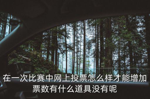 如何網(wǎng)上申請增加票量，在一次比賽中網(wǎng)上投票怎么樣才能增加票數(shù)有什么道具沒有呢