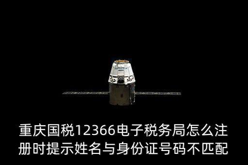 重慶國稅12366電子稅務(wù)局怎么注冊時(shí)提示姓名與身份證號碼不匹配