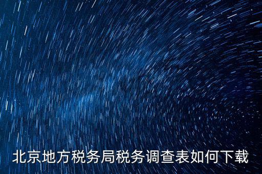 北京地方稅務局稅務調查表如何下載