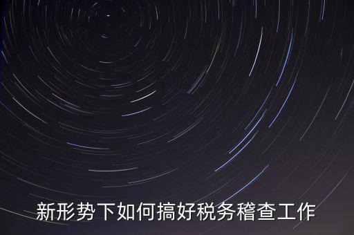 新形勢下如何當好稅務(wù)局科所長，如何做好新形勢下的國稅工作