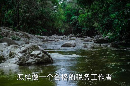 稅務(wù)干部如何堅(jiān)守工作崗位，怎樣做一個(gè)合格的稅務(wù)工作者