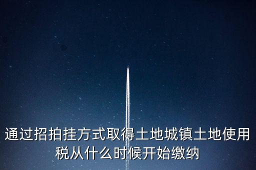 以招拍掛方式取得土地如何繳納土地使用稅，以招拍掛方式取得土地如何繳納土地使用稅