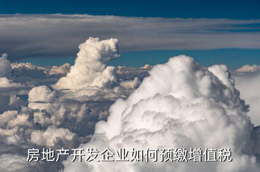 營改增后房地產(chǎn)企業(yè)增值稅如何預繳，房地產(chǎn)開發(fā)企業(yè)如何預繳增值稅