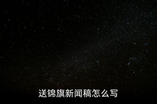 送稅務(wù)錦旗如何寫，退伍兵給稅務(wù)局怎么送錦旗內(nèi)容怎么寫