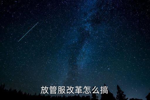 放管服如何落實，放管服改革怎么搞