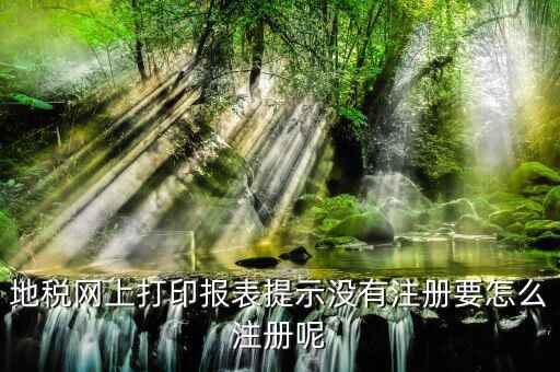 地稅網(wǎng)上打印報(bào)表提示沒有注冊(cè)要怎么注冊(cè)呢