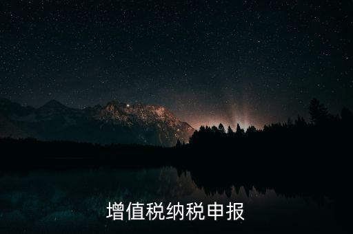 扣繳增值稅 如何申報(bào)，納稅申報(bào)流程
