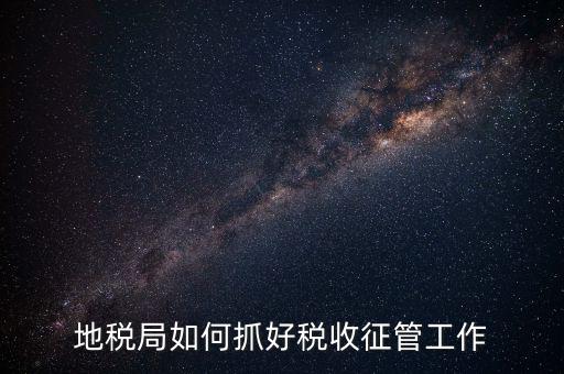 如何加強(qiáng)土地增值稅的征收管理辦法，地稅如何加強(qiáng)征管