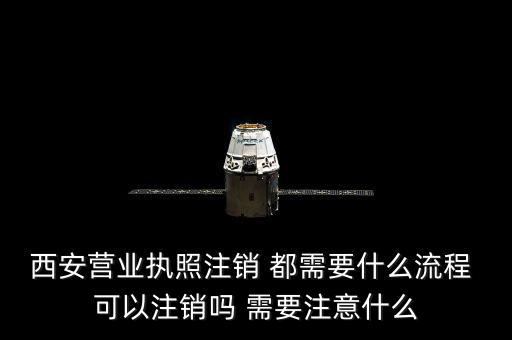 西安市外經證如何注銷，西安營業(yè)執(zhí)照注銷 都需要什么流程 可以注銷嗎 需要注意什么