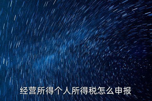 生產(chǎn)經(jīng)營所得c如何進(jìn)行申報，金稅三期 個稅 生產(chǎn)經(jīng)營所得怎么申報