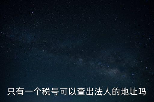 如何查詢地稅法人，怎么查一家公司的稅務(wù)登記證營業(yè)執(zhí)照法人注冊號地址名稱