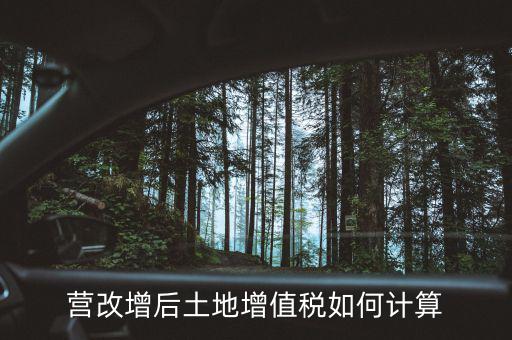 營改增后土地成本如何扣除，營改增后土地增值稅如何計算