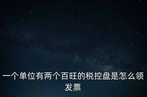 稅控盤如何領(lǐng)取發(fā)票，一個(gè)單位有兩個(gè)百旺的稅控盤是怎么領(lǐng)發(fā)票