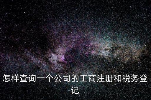 怎樣查詢(xún)一個(gè)公司的工商注冊(cè)和稅務(wù)登記