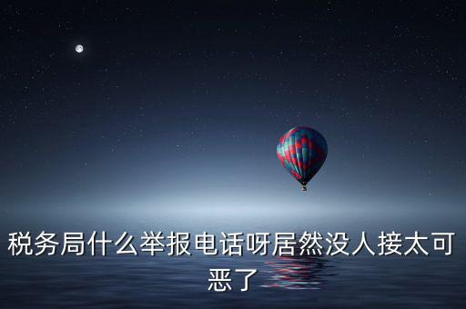 稅務(wù)局什么舉報(bào)電話(huà)呀居然沒(méi)人接太可惡了