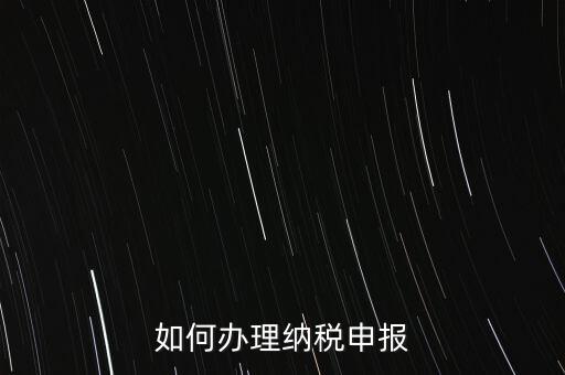 稅收要如何申報(bào)，如何辦理納稅申報(bào)