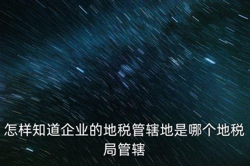如何查企業(yè)屬于哪個國稅分局，怎么查這個單位屬于國稅還是地稅