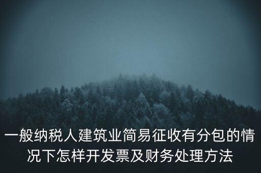 簡易征收發(fā)票如何申報，一般納稅人建筑業(yè)簡易征收有分包的情況下怎樣開發(fā)票及財務(wù)處理方法