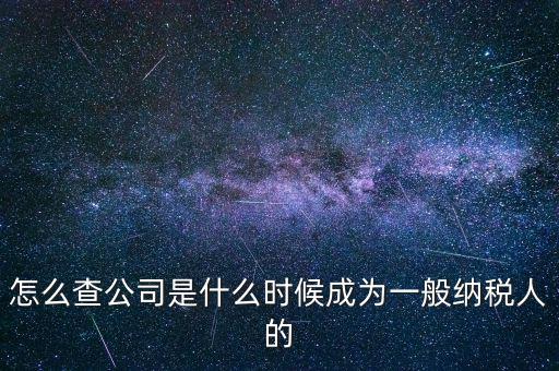 如何查一般納稅人資格認(rèn)定日期，怎么查公司是什么時(shí)候成為一般納稅人的