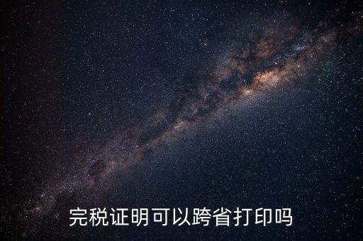 異地交稅如何打印完稅證明，異地完稅證明怎么開(kāi)