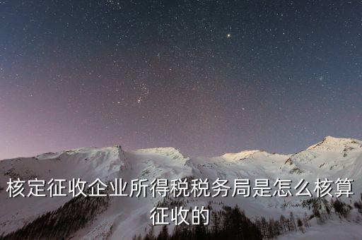 稅局核定稅目如何核定，核定征收企業(yè)所得稅稅務(wù)局是怎么核算征收的
