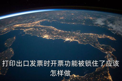 如何解鎖稅收的職能，打印出口發(fā)票時(shí)開票功能被鎖住了應(yīng)該怎樣做