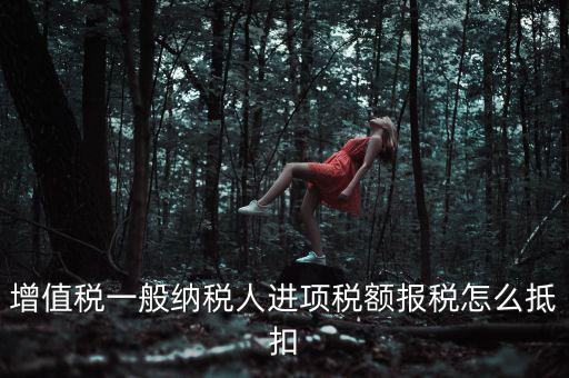 購買進(jìn)項稅如何抵扣，進(jìn)項稅認(rèn)證后怎么抵扣在哪里抵扣