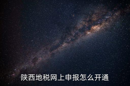 陜西地稅網(wǎng)上申報怎么開通