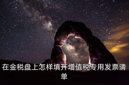 稅務(wù)發(fā)票清單如何填寫，在金稅盤上怎樣填開增值稅專用發(fā)票清單