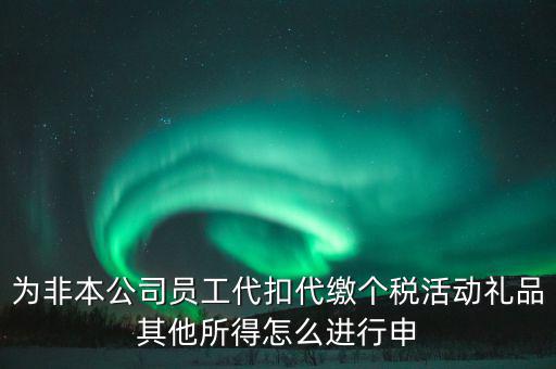 其他所得如何申報(bào)個(gè)稅，為非本公司員工代扣代繳個(gè)稅活動(dòng)禮品其他所得怎么進(jìn)行申