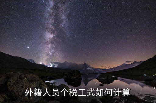 外籍人員勞務(wù)稅如何計算，外籍人員個稅工式如何計算