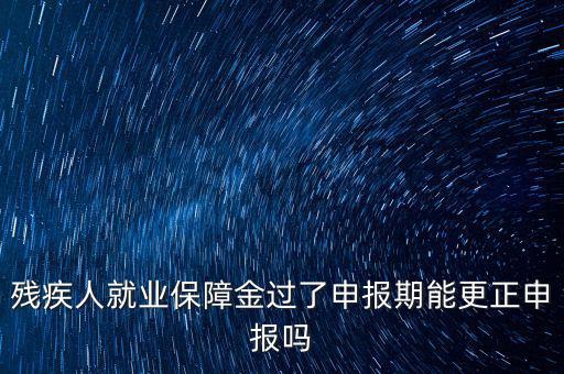 如何更正申報(bào)殘疾人保障金，殘保金申報(bào)錯(cuò)誤怎么更改