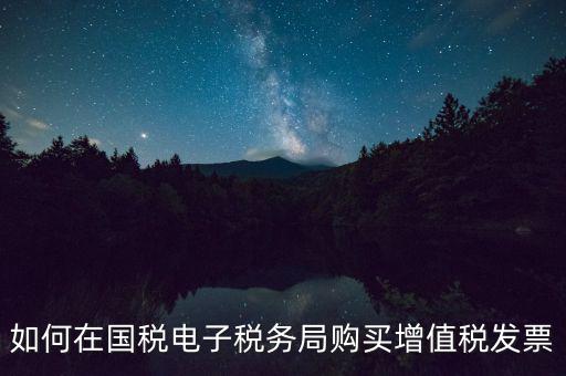 電子稅務(wù)局如何繳銷發(fā)票，如何在國(guó)稅電子稅務(wù)局購(gòu)買增值稅發(fā)票