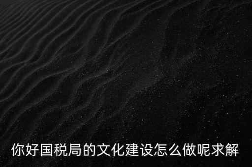 如何建設(shè)國稅讀書文化，你好國稅局的文化建設(shè)怎么做呢求解