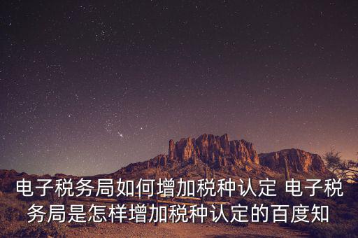 電子國稅如何增加稅種，怎么在四川電子稅務(wù)局增加稅種