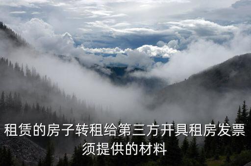 個人轉(zhuǎn)租房屋如何開票，租賃的房子轉(zhuǎn)租給第三方開具租房發(fā)票須提供的材料