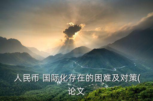  人民幣 國際化存在的困難及對(duì)策(論文