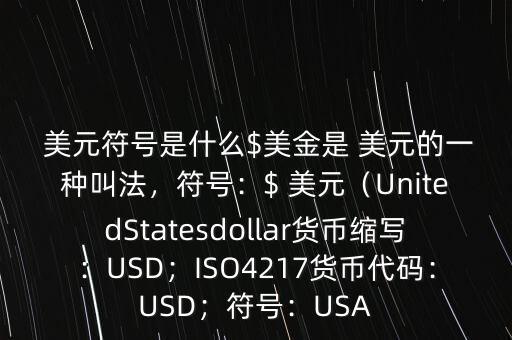  美元符號(hào)是什么$美金是 美元的一種叫法，符號(hào)：$ 美元（UnitedStatesdollar貨幣縮寫：USD；ISO4217貨幣代碼：USD；符號(hào)：USA