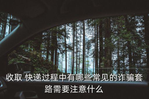 收取 快遞過(guò)程中有哪些常見的詐騙套路需要注意什么