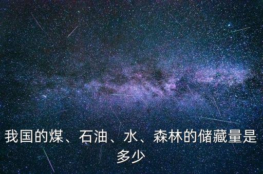我國的煤、石油、水、森林的儲(chǔ)藏量是多少