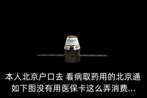 本人北京戶口去 看病取藥用的北京通如下圖沒有用醫(yī)?？ㄟ@么弄消費(fèi)...