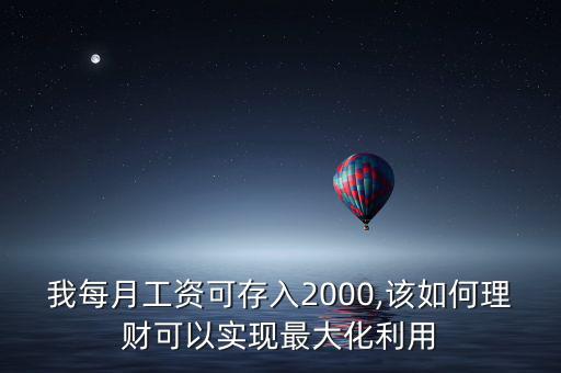 我每月工資可存入2000,該如何理財可以實(shí)現(xiàn)最大化利用