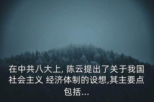 在中共八大上, 陳云提出了關(guān)于我國社會主義 經(jīng)濟體制的設想,其主要點包括...