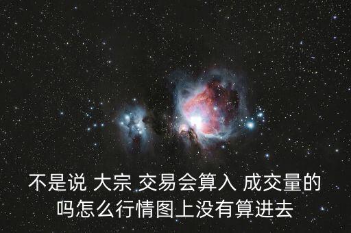 不是說(shuō) 大宗 交易會(huì)算入 成交量的嗎怎么行情圖上沒有算進(jìn)去