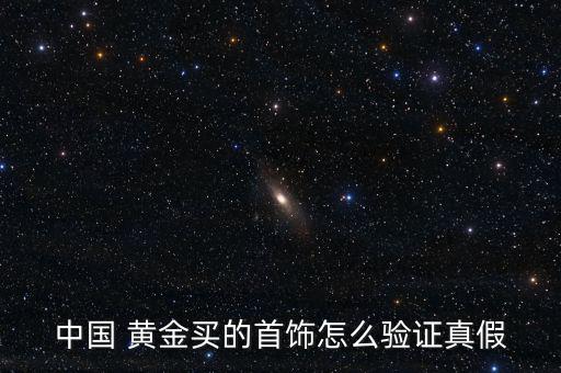 中國(guó) 黃金買的首飾怎么驗(yàn)證真假