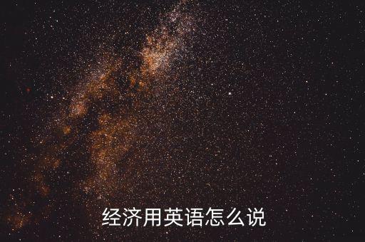  經(jīng)濟(jì)用英語(yǔ)怎么說